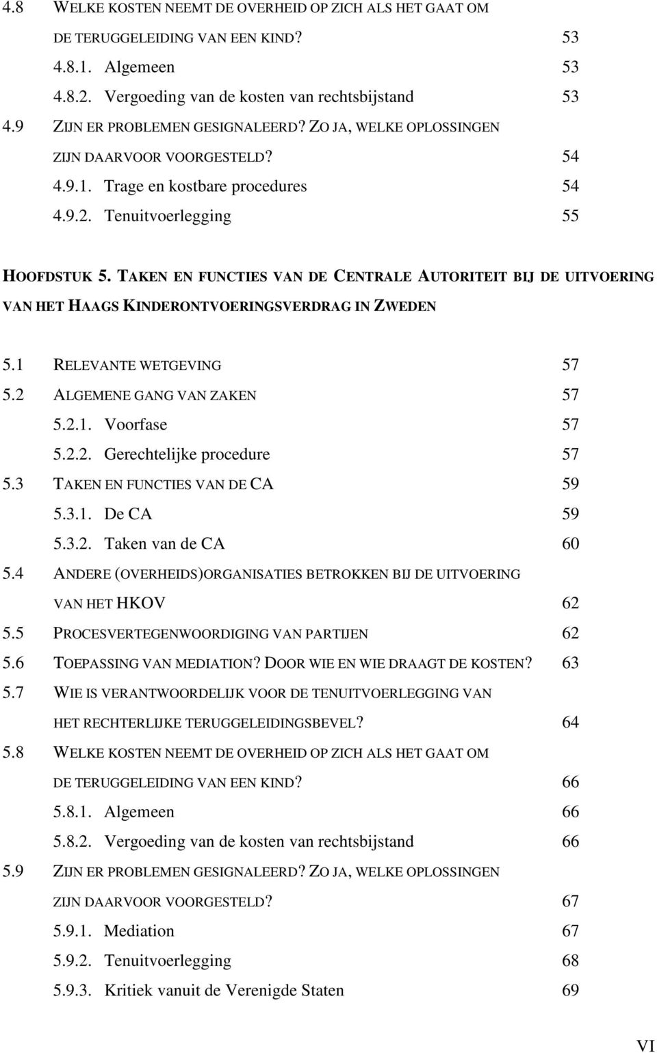 TAKEN EN FUNCTIES VAN DE CENTRALE AUTORITEIT BIJ DE UITVOERING VAN HET HAAGS KINDERONTVOERINGSVERDRAG IN ZWEDEN 5.1 RELEVANTE WETGEVING 57 5.2 ALGEMENE GANG VAN ZAKEN 57 5.2.1. Voorfase 57 5.2.2. Gerechtelijke procedure 57 5.