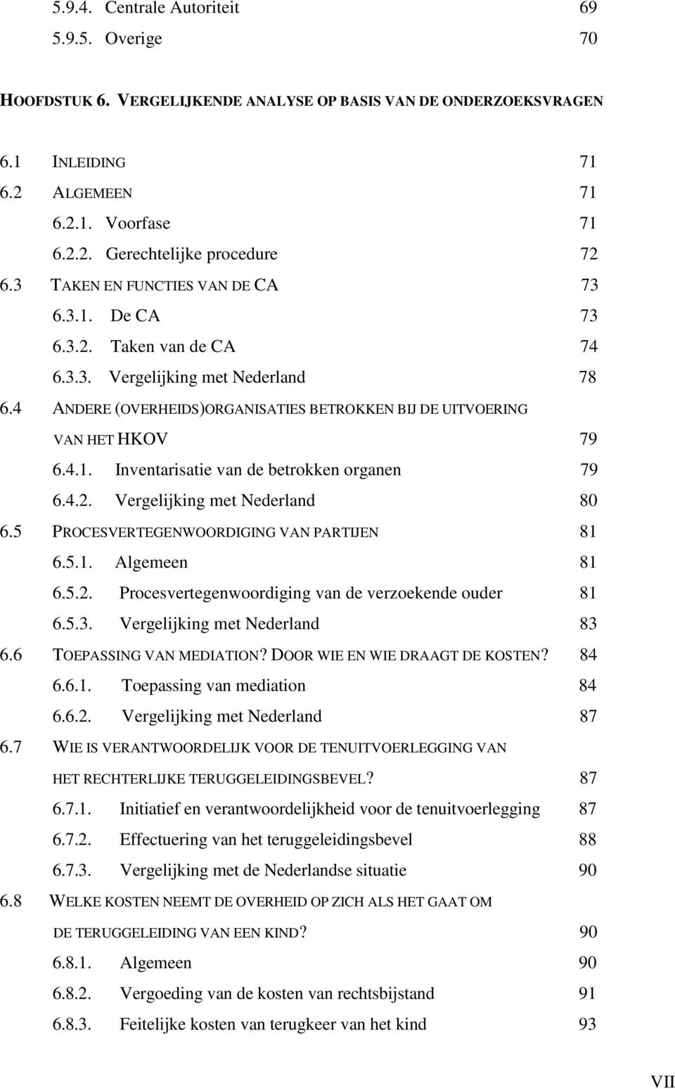 4.2. Vergelijking met Nederland 80 6.5 PROCESVERTEGENWOORDIGING VAN PARTIJEN 81 6.5.1. Algemeen 81 6.5.2. Procesvertegenwoordiging van de verzoekende ouder 81 6.5.3. Vergelijking met Nederland 83 6.