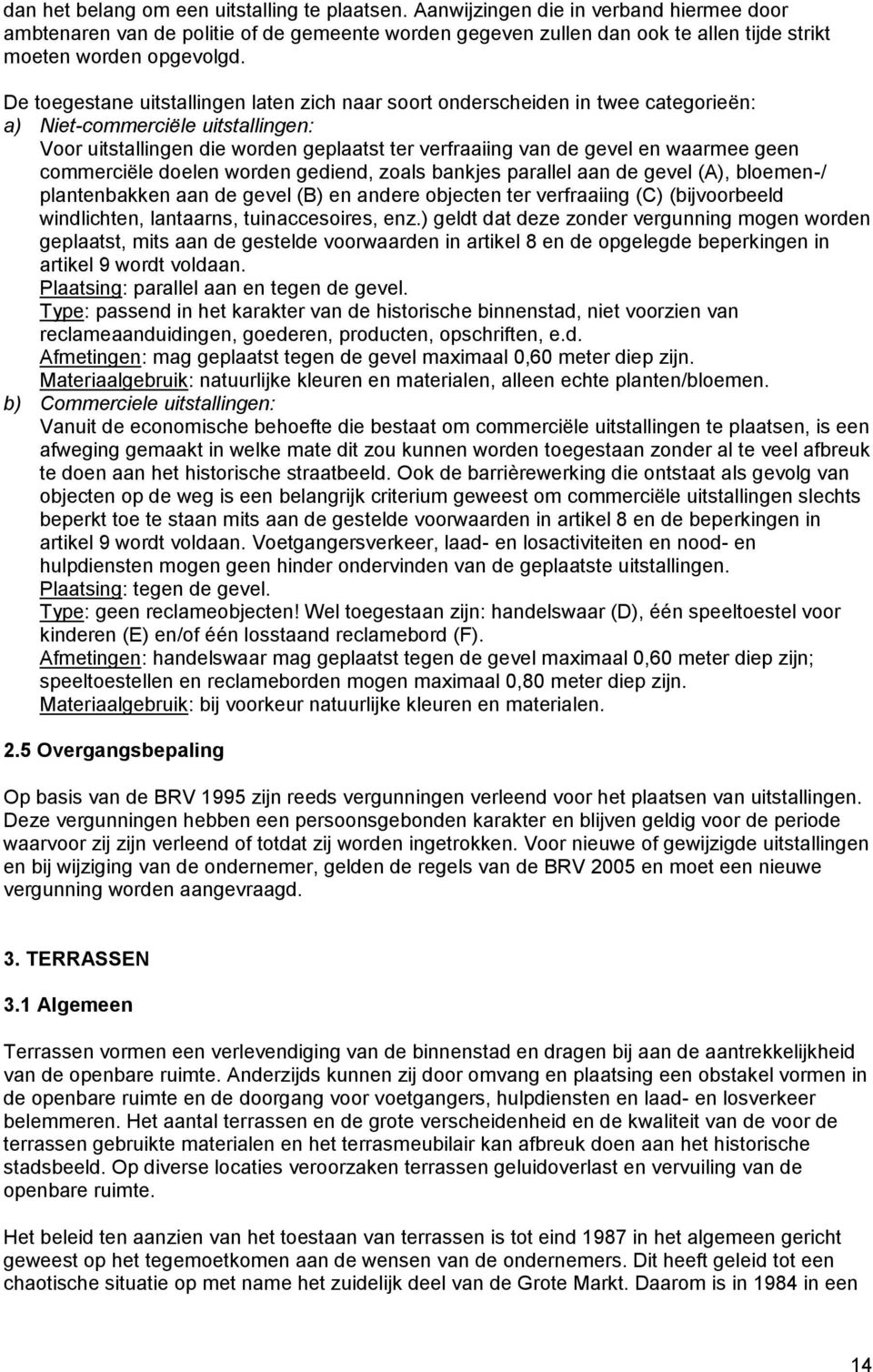 De toegestane uitstallingen laten zich naar soort onderscheiden in twee categorieën: a) Niet-commerciële uitstallingen: Voor uitstallingen die worden geplaatst ter verfraaiing van de gevel en waarmee