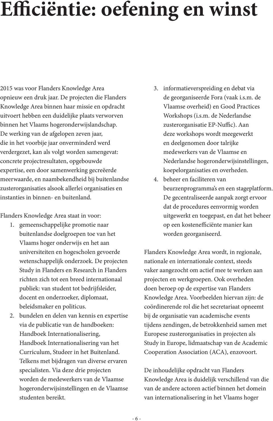 De werking van de afgelopen zeven jaar, die in het voorbije jaar onverminderd werd verdergezet, kan als volgt worden samengevat: concrete projectresultaten, opgebouwde expertise, een door