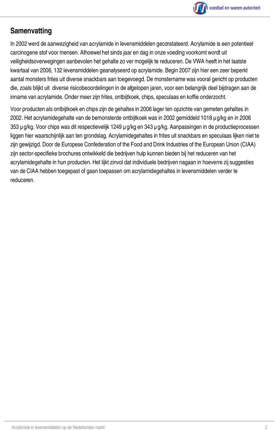 De VWA heeft in het laatste kwartaal van 2006, 132 levensmiddelen geanalyseerd op acrylamide. Begin 2007 zijn hier een zeer beperkt aantal monsters frites uit diverse snackbars aan toegevoegd.