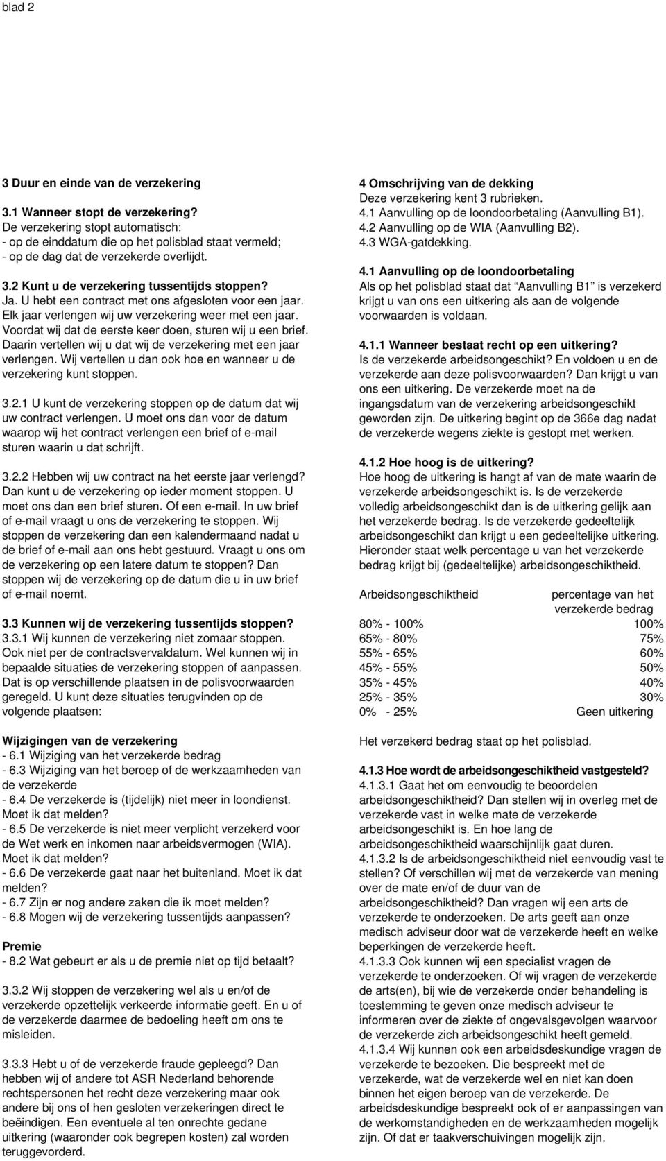 U hebt een contract met ons afgesloten voor een jaar. Elk jaar verlengen wij uw verzekering weer met een jaar. Voordat wij dat de eerste keer doen, sturen wij u een brief.