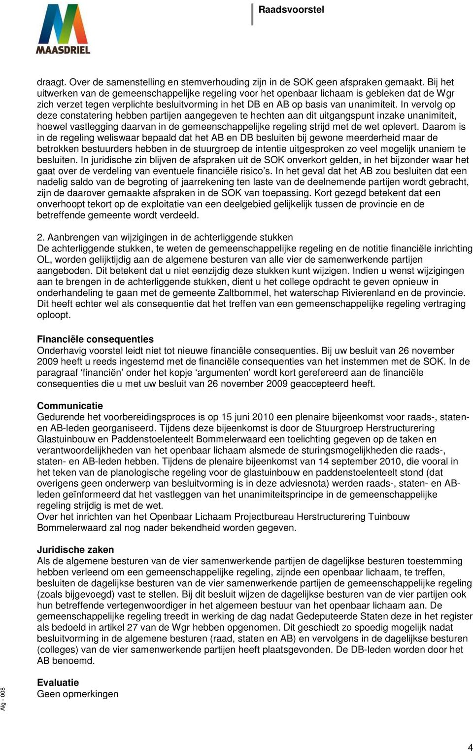 In vervolg op deze constatering hebben partijen aangegeven te hechten aan dit uitgangspunt inzake unanimiteit, hoewel vastlegging daarvan in de gemeenschappelijke regeling strijd met de wet oplevert.