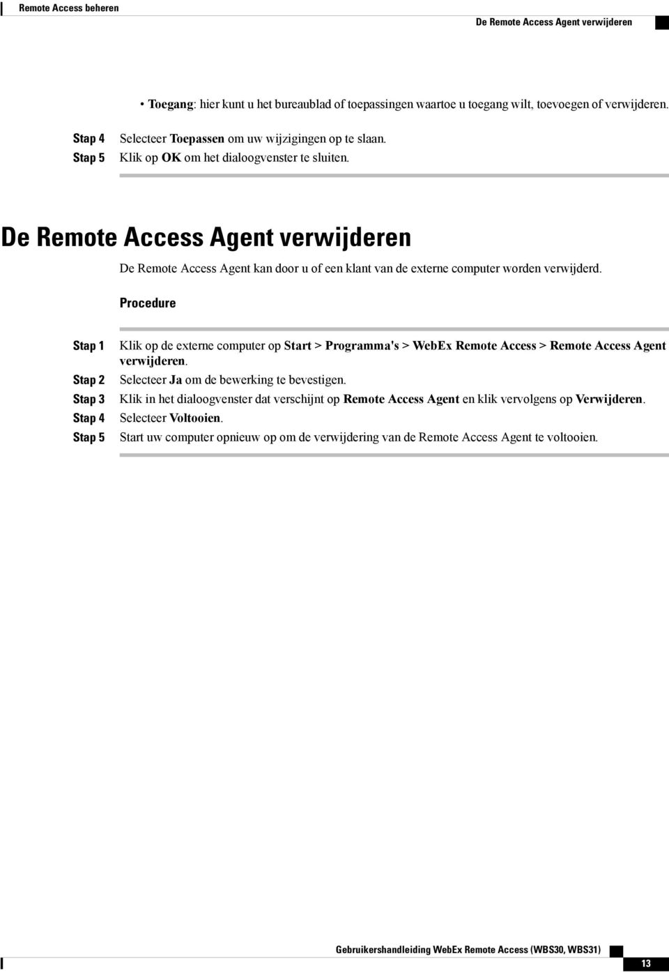 De Remote Access Agent verwijderen De Remote Access Agent kan door u of een klant van de externe computer worden verwijderd.