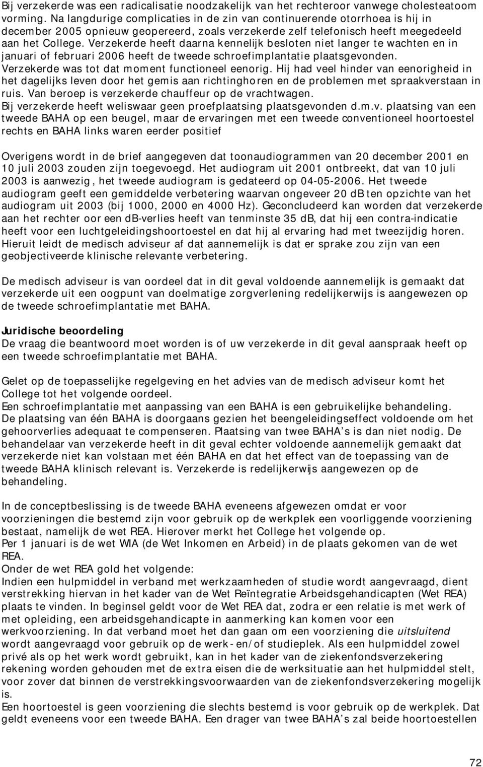 Verzekerde heeft daarna kennelijk besloten niet langer te wachten en in januari of februari 2006 heeft de tweede schroefimplantatie plaatsgevonden. Verzekerde was tot dat moment functioneel eenorig.