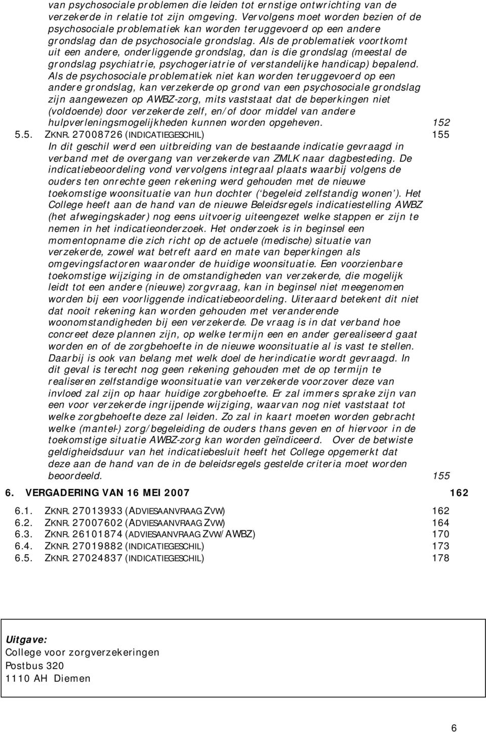 Als de problematiek voortkomt uit een andere, onderliggende grondslag, dan is die grondslag (meestal de grondslag psychiatrie, psychogeriatrie of verstandelijke handicap) bepalend.