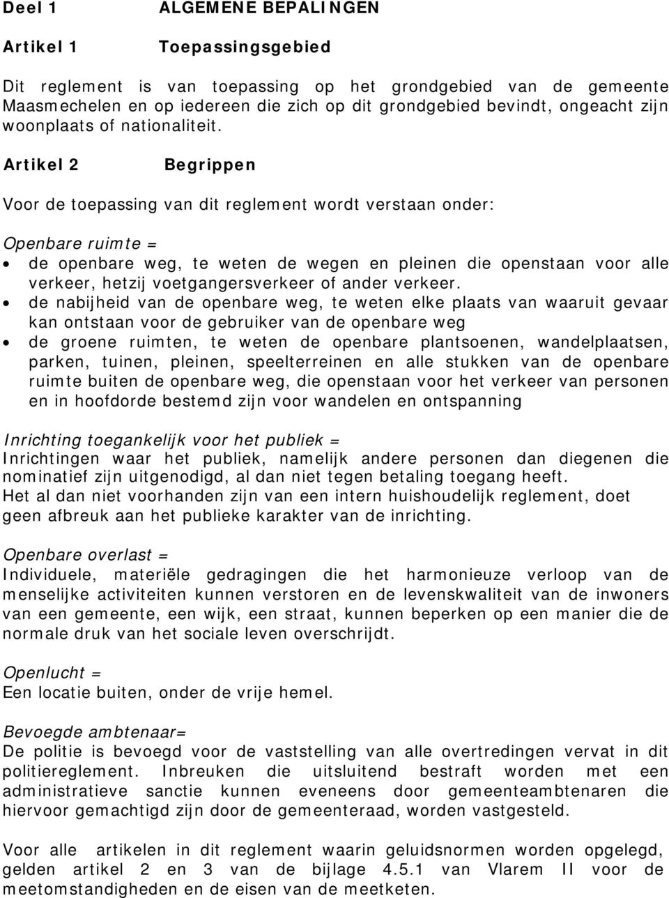 Artikel 2 Begrippen Voor de toepassing van dit reglement wordt verstaan onder: Openbare ruimte = de openbare weg, te weten de wegen en pleinen die openstaan voor alle verkeer, hetzij