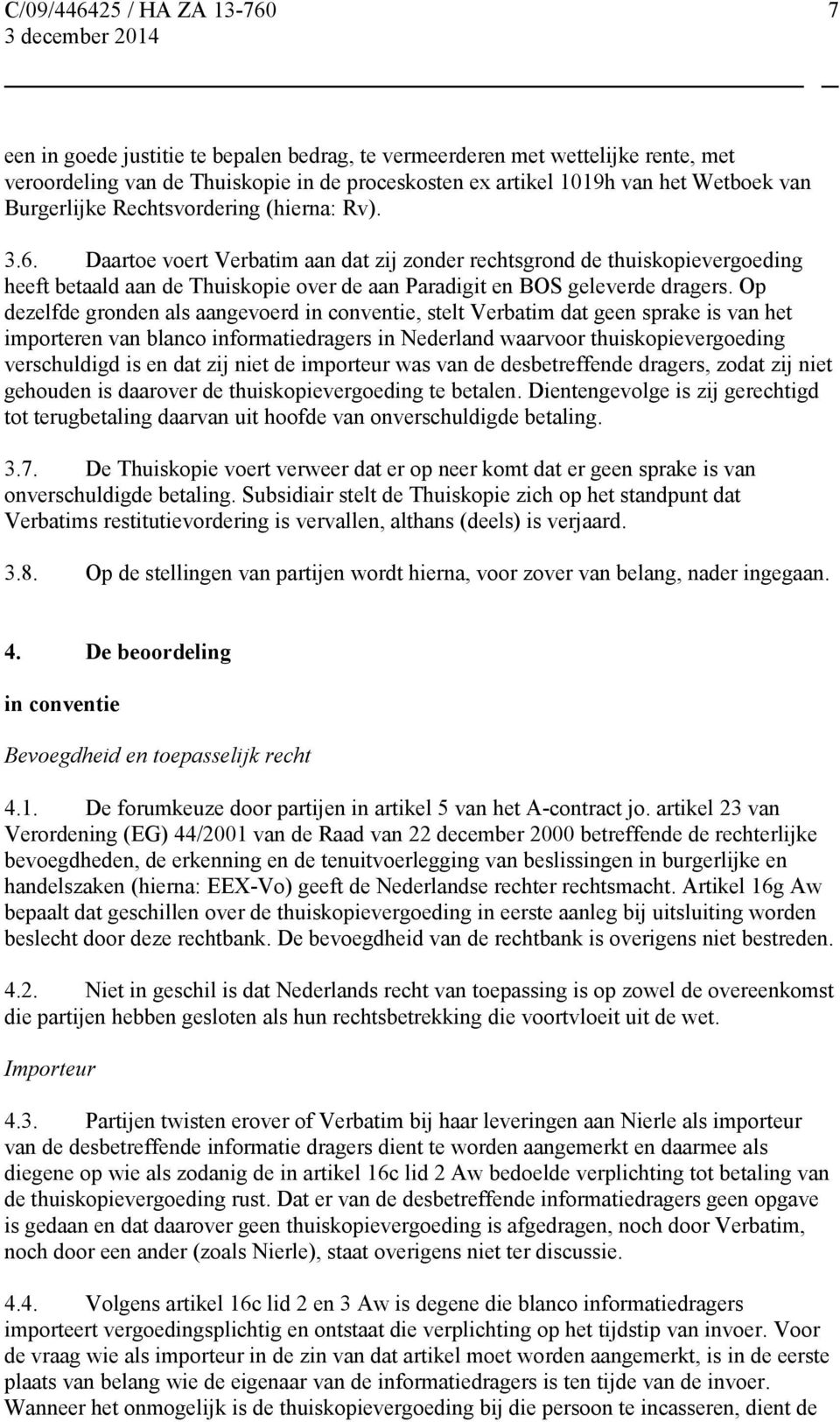 Op dezelfde gronden als aangevoerd in conventie, stelt Verbatim dat geen sprake is van het importeren van blanco informatiedragers in Nederland waarvoor thuiskopievergoeding verschuldigd is en dat