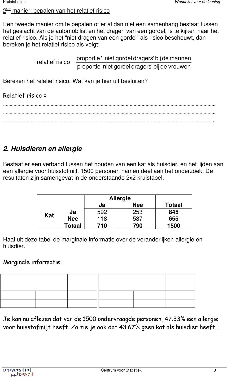 Als je het niet dragen van een gordel als risico beschouwt, dan bereken je het relatief risico als volgt: relatief risico = proportie ' niet gordel dragers' bij de mannen proportie 'niet gordel