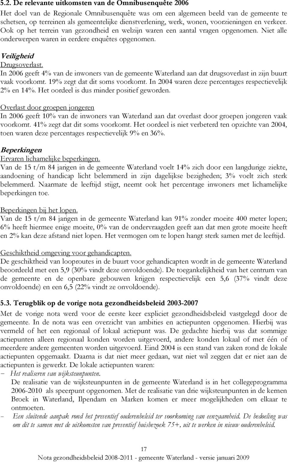 Veiligheid Drugsoverlast. In 2006 geeft 4% van de inwoners van de gemeente aan dat drugsoverlast in zijn buurt vaak voorkomt. 19% zegt dat dit soms voorkomt.