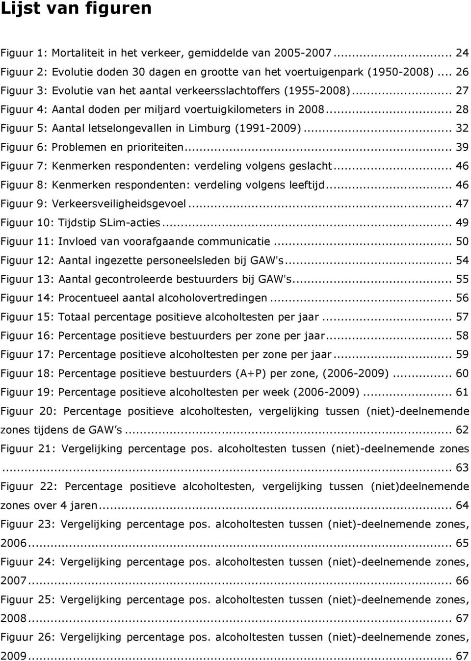 .. 28 Figuur 5: Aantal letselongevallen in Limburg (1991-2009)... 32 Figuur 6: Problemen en prioriteiten... 39 Figuur 7: Kenmerken respondenten: verdeling volgens geslacht.