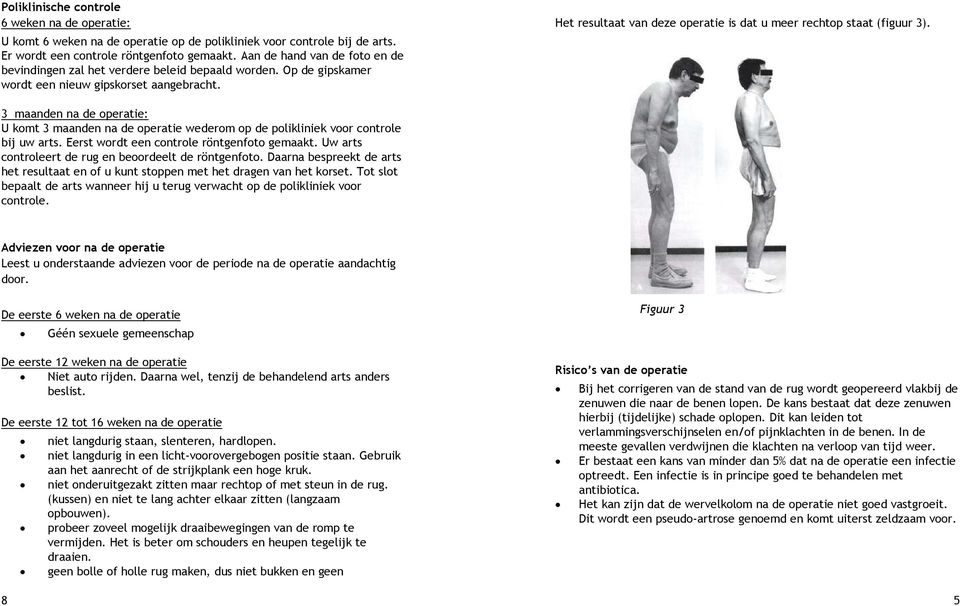 Het resultaat van deze operatie is dat u meer rechtop staat (figuur 3). 3 maanden na de operatie: U komt 3 maanden na de operatie wederom op de polikliniek voor controle bij uw arts.