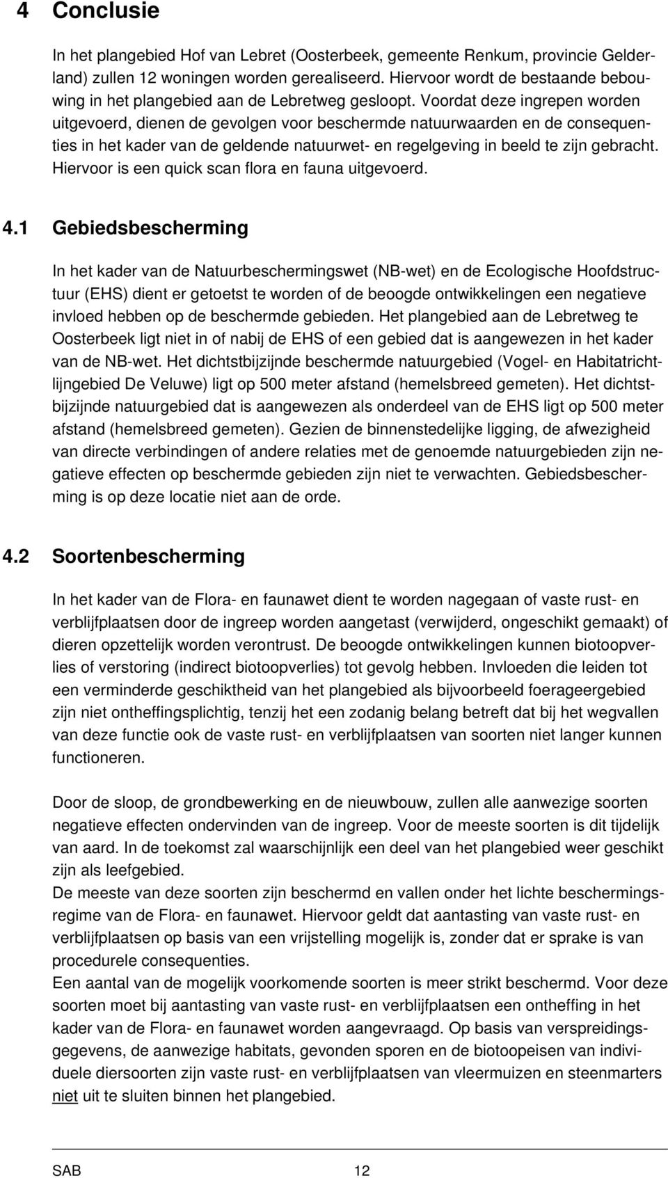 Voordat deze ingrepen worden uitgevoerd, dienen de gevolgen voor beschermde natuurwaarden en de consequenties in het kader van de geldende natuurwet- en regelgeving in beeld te zijn gebracht.