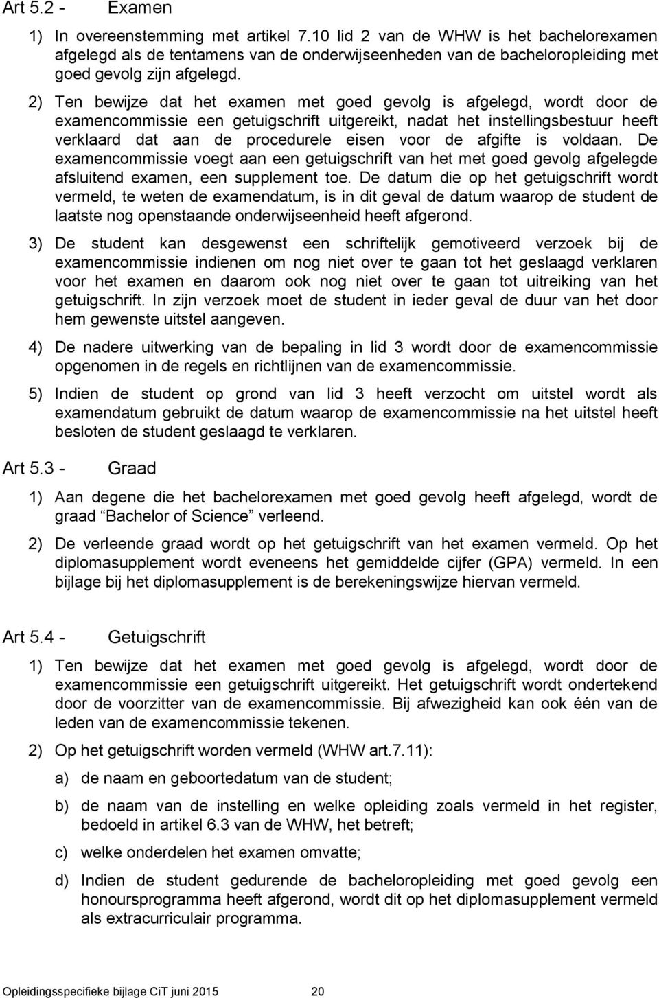 2) Ten bewijze dat het examen met goed gevolg is afgelegd, wordt door de examencommissie een getuigschrift uitgereikt, nadat het instellingsbestuur heeft verklaard dat aan de procedurele eisen voor