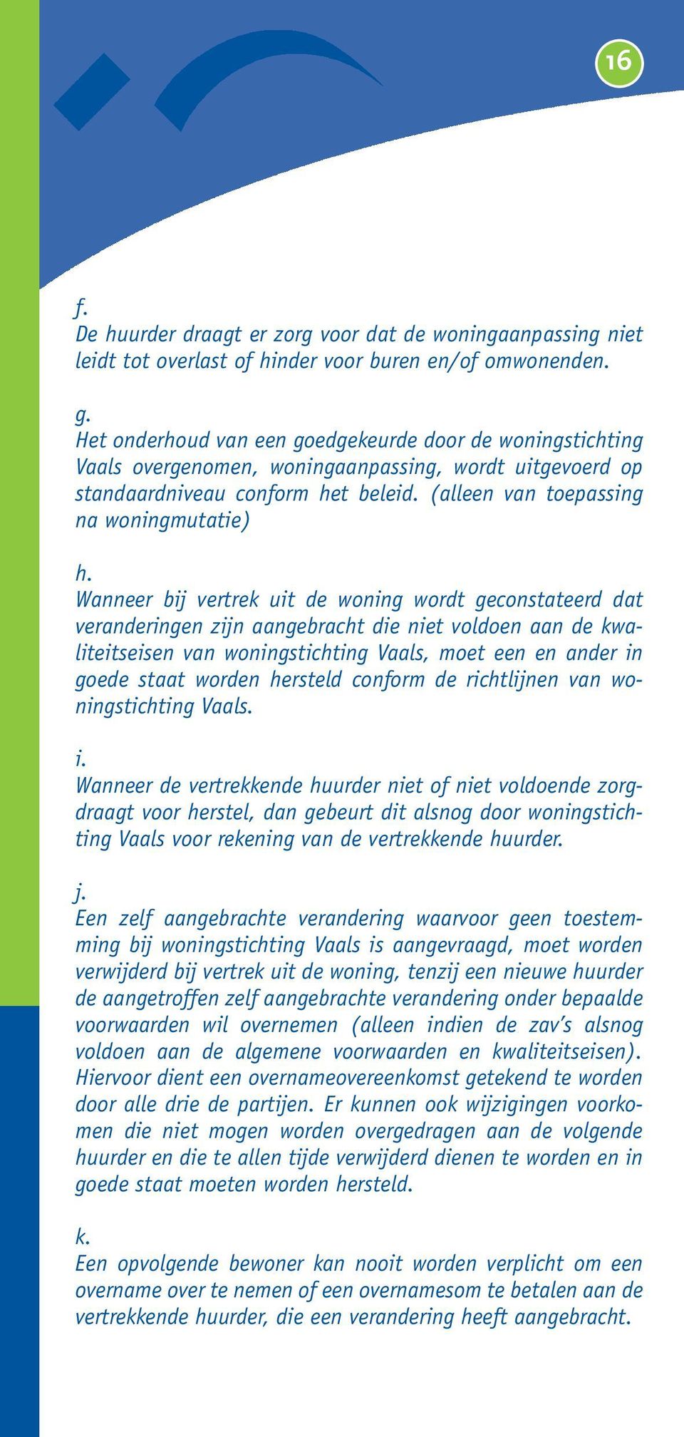 Wanneer bij vertrek uit de woning wordt geconstateerd dat veranderingen zijn aangebracht die niet voldoen aan de kwaliteitseisen van woningstichting Vaals, moet een en ander in goede staat worden