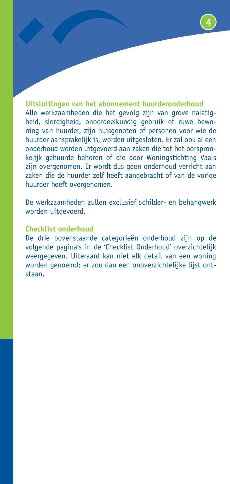 Er zal ook alleen onderhoud worden uitgevoerd aan zaken die tot het oorspronkelijk gehuurde behoren of die door Woningstichting Vaals zijn overgenomen.