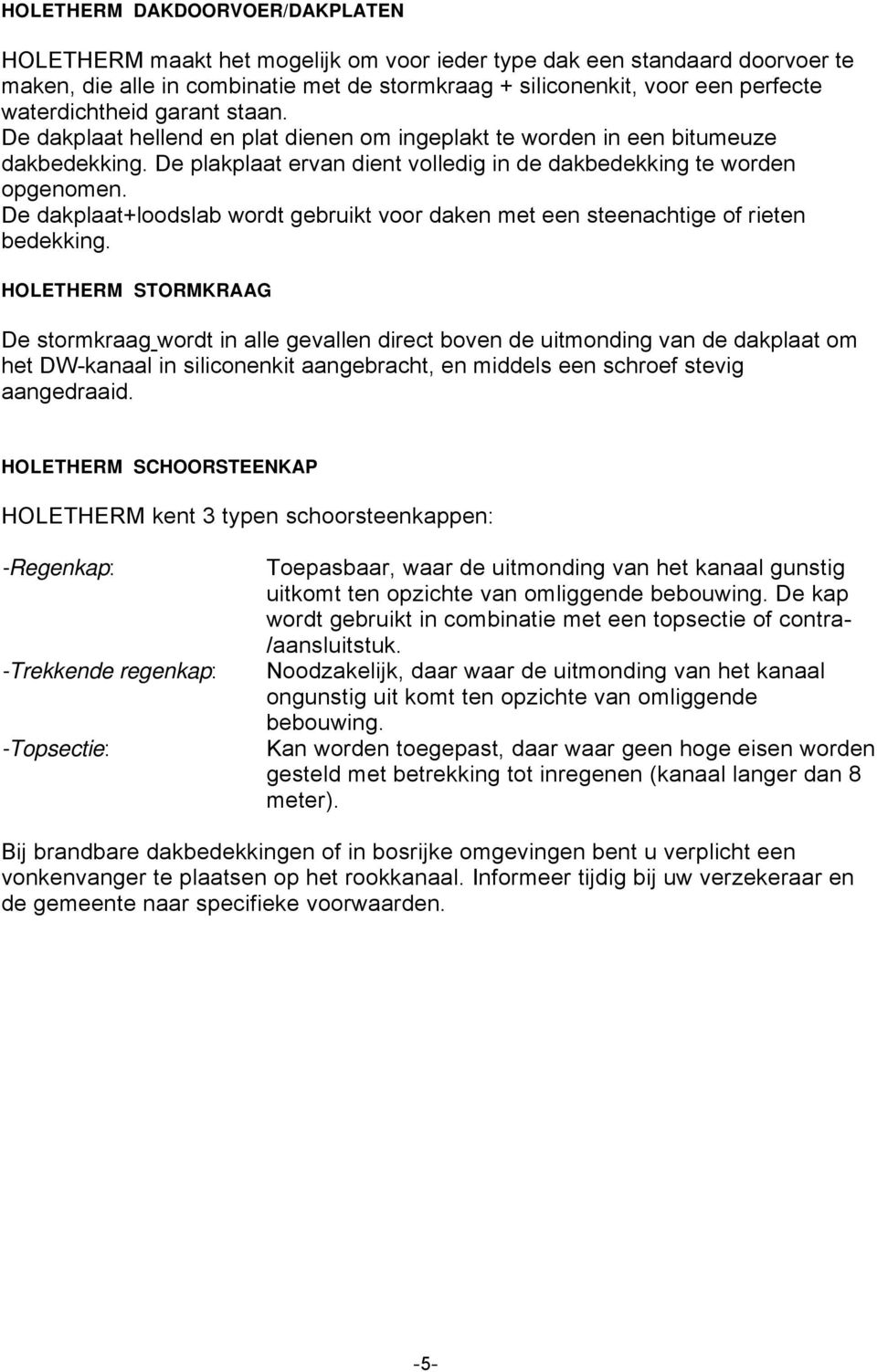 De dakplaat+loodslab wordt gebruikt voor daken met een steenachtige of rieten bedekking.