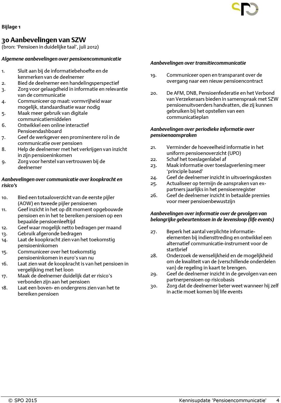 Communiceer op maat: vormvrijheid waar mogelijk, standaardisatie waar nodig 5. Maak meer gebruik van digitale communicatiemiddelen 6. Ontwikkel een online interactief Pensioendashboard 7.