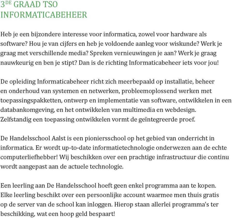 De opleiding Informaticabeheer richt zich meerbepaald op installatie, beheer en onderhoud van systemen en netwerken, probleemoplossend werken met toepassingspakketten, ontwerp en implementatie van