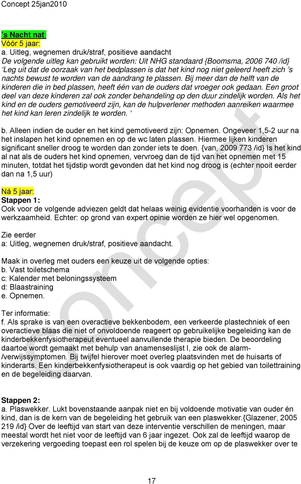 geleerd heeft zich s nachts bewust te worden van de aandrang te plassen. Bij meer dan de helft van de kinderen die in bed plassen, heeft één van de ouders dat vroeger ook gedaan.