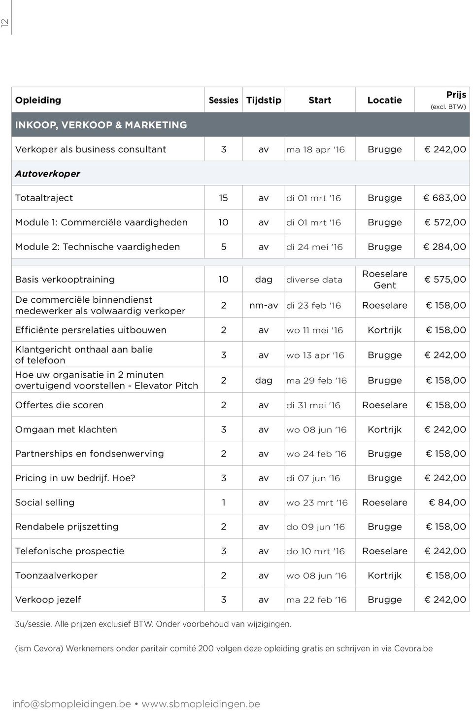 Efficiënte persrelaties uitbouwen 2 wo 11 mei '16 158,00 Klantgericht onthaal aan balie of telefoon Hoe uw organisatie in 2 minuten overtuigend voorstellen - Elevator Pitch 3 wo 13 apr '16 242,00 2