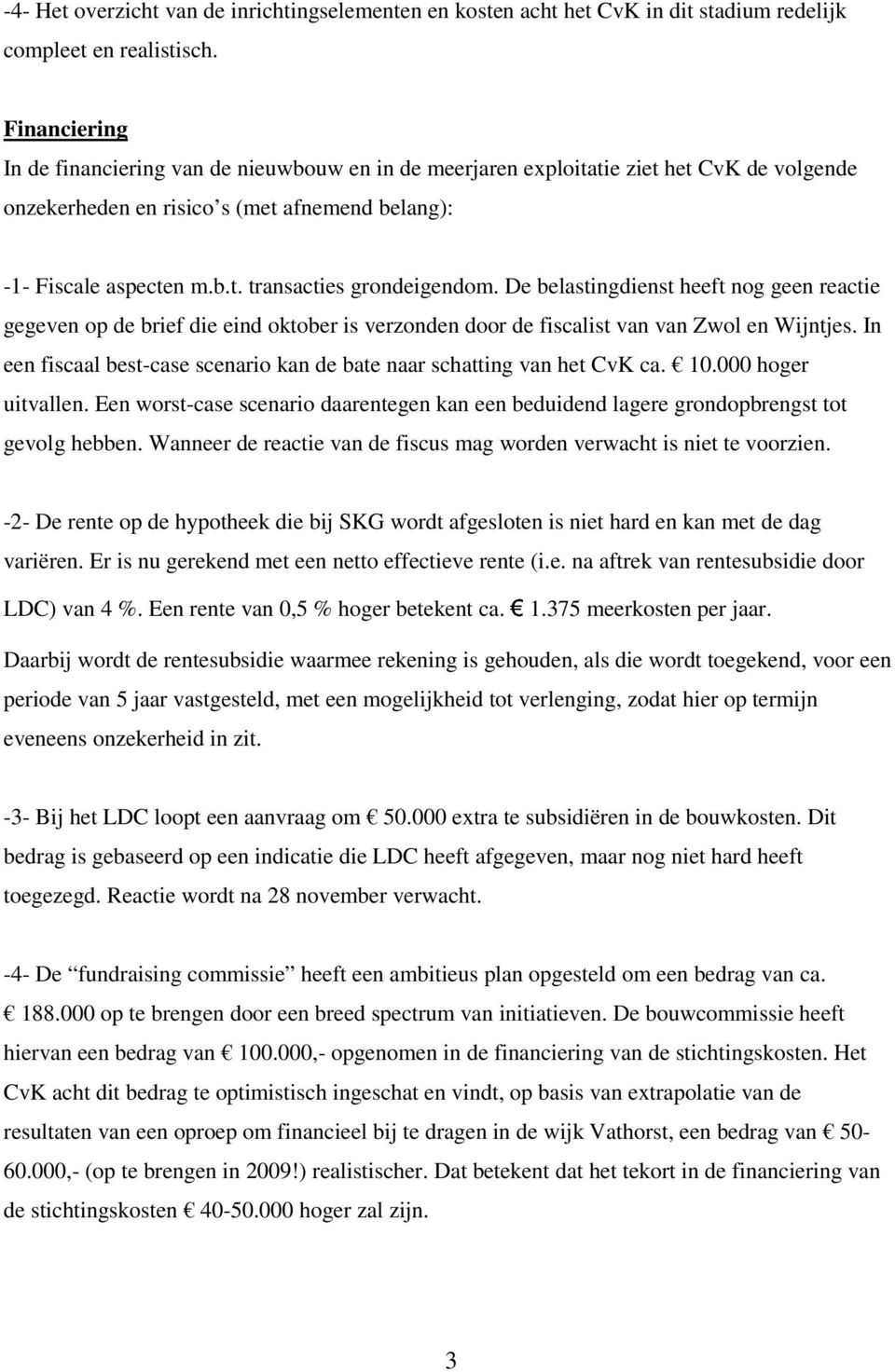 De belastingdienst heeft nog geen reactie gegeven op de brief die eind oktober is verzonden door de fiscalist van van Zwol en Wijntjes.