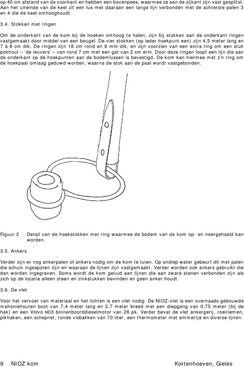 die de keel omhooghoudt. 3.4. Stokken met ringen Om de onderkant van de kom bij de hoeken omhoog te halen, zijn bij stokken aan de onderkant ringen vastgemaakt door middel van een beugel.