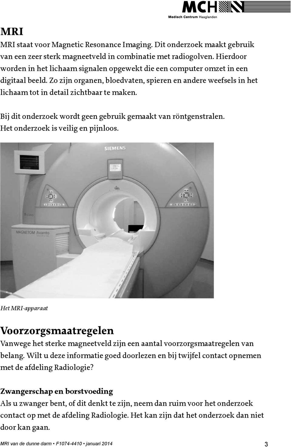 Bij dit onderzoek wordt geen gebruik gemaakt van röntgenstralen. Het onderzoek is veilig en pijnloos.