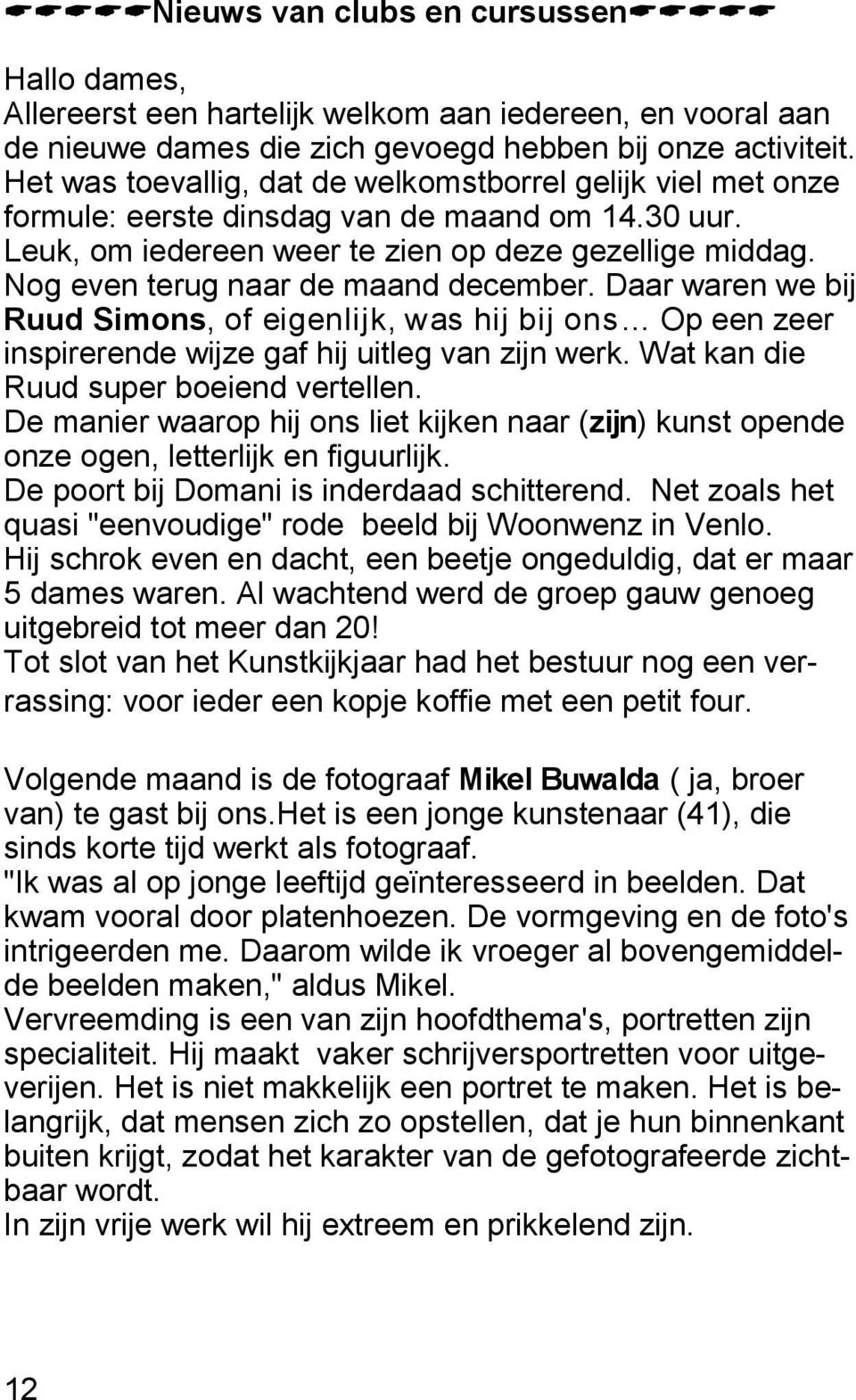 Nog even terug naar de maand december. Daar waren we bij Ruud Simons, of eigenlijk, was hij bij ons Op een zeer inspirerende wijze gaf hij uitleg van zijn werk.