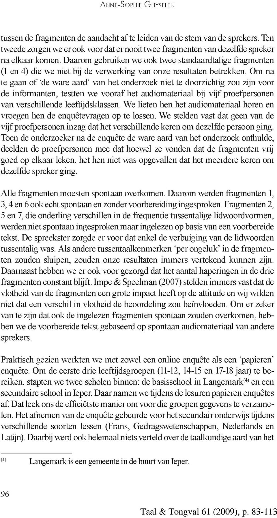 Om na te gaan of de ware aard van het onderzoek niet te doorzichtig zou zijn voor de informanten, testten we vooraf het audiomateriaal bij vijf proefpersonen van verschillende leeftijdsklassen.