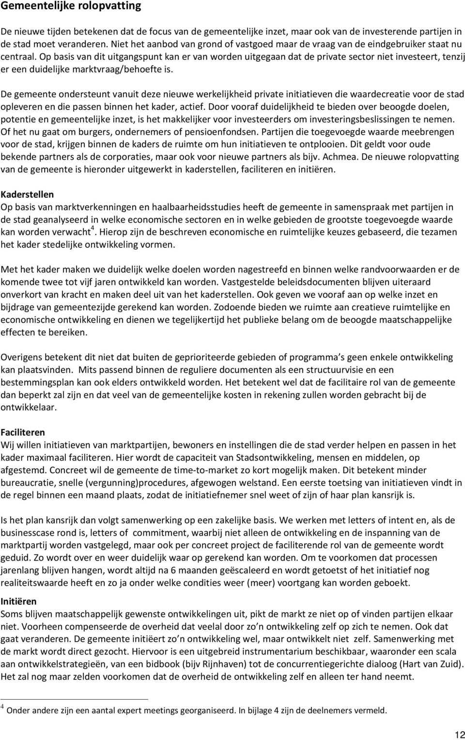 Op basis van dit uitgangspunt kan er van worden uitgegaan dat de private sector niet investeert, tenzij er een duidelijke marktvraag/behoefte is.