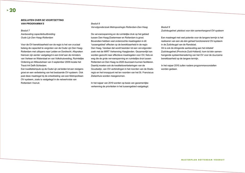 Afspraken hierover zijn eerder vastgelegd in een brief aan de ministers van Verkeer en Waterstaat en van Volkshuisvesting, Ruimtelijke Ordening en Milieubeheer van 3 september 2009 inzake het Tracé