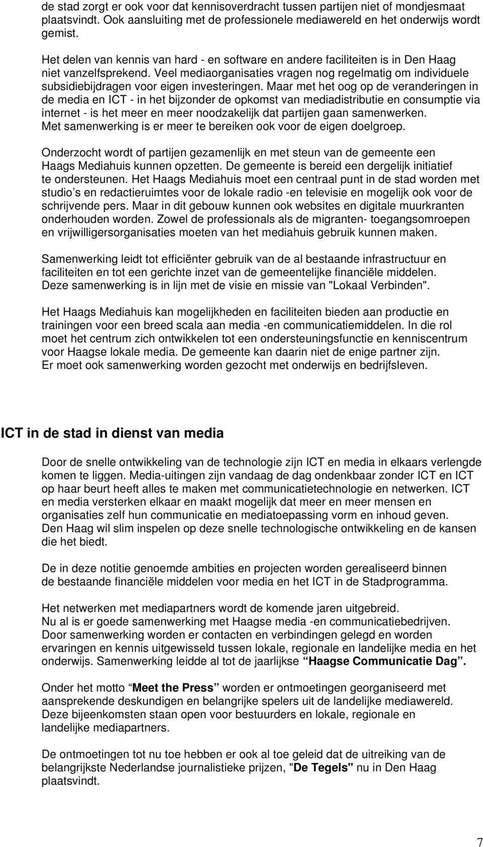 Veel mediaorganisaties vragen nog regelmatig om individuele subsidiebijdragen voor eigen investeringen.