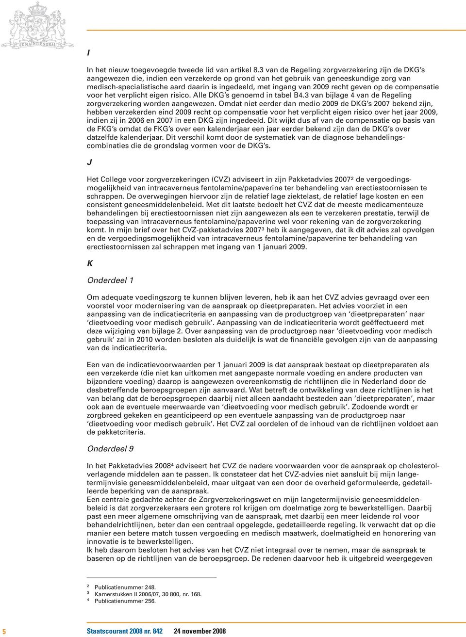 van 2009 recht geven op de compensatie voor het verplicht eigen risico. Alle DKG s genoemd in tabel B4.3 van bijlage 4 van de Regeling zorgverzekering worden aangewezen.