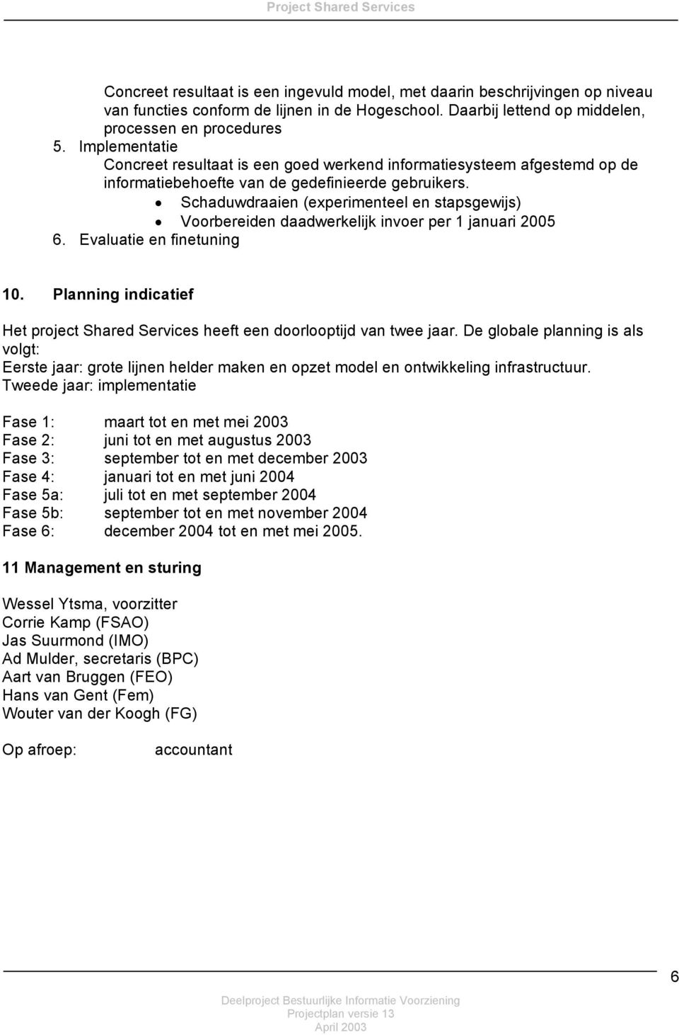 Schaduwdraaien (experimenteel en stapsgewijs) Voorbereiden daadwerkelijk invoer per 1 januari 2005 6. Evaluatie en finetuning 10.