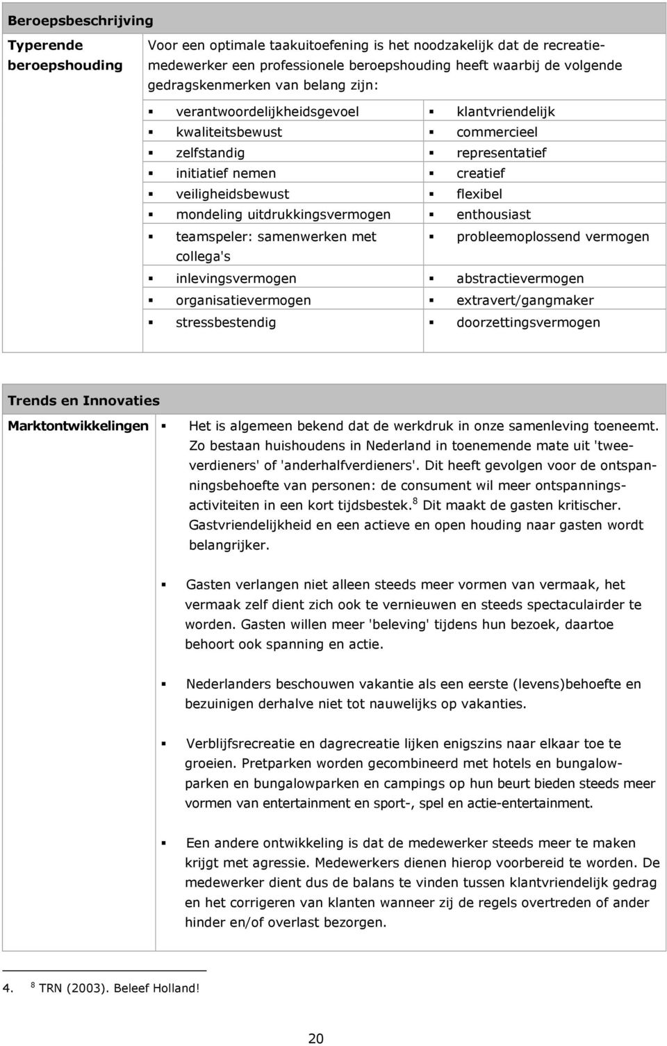 uitdrukkingsvermogen enthousiast teamspeler: samenwerken met probleemoplossend vermogen collega's inlevingsvermogen abstractievermogen organisatievermogen extravert/gangmaker stressbestendig