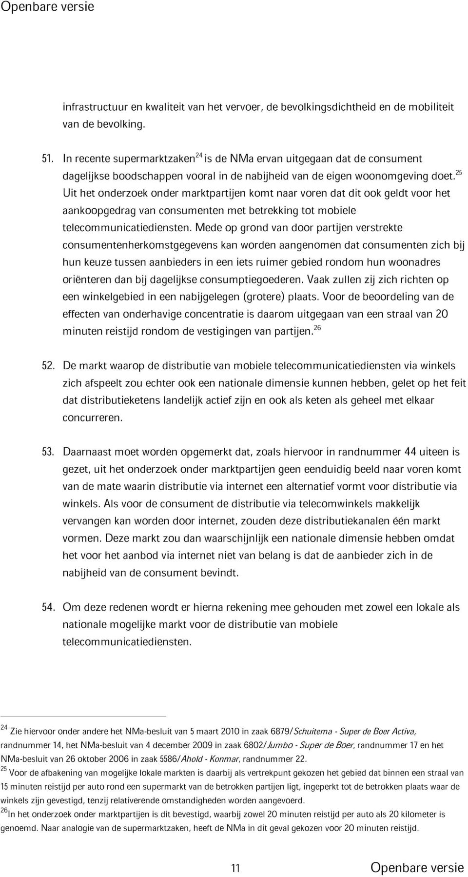 25 Uit het onderzoek onder marktpartijen komt naar voren dat dit ook geldt voor het aankoopgedrag van consumenten met betrekking tot mobiele telecommunicatiediensten.