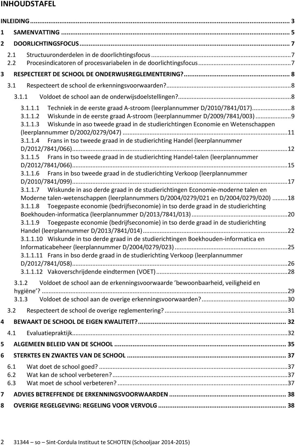 .. 8 3.1.1.2 Wiskunde in de eerste graad A-stroom (leerplannummer D/2009/7841/003)... 9 3.1.1.3 Wiskunde in aso tweede graad in de studierichtingen Economie en Wetenschappen (leerplannummer D/2002/0279/047).