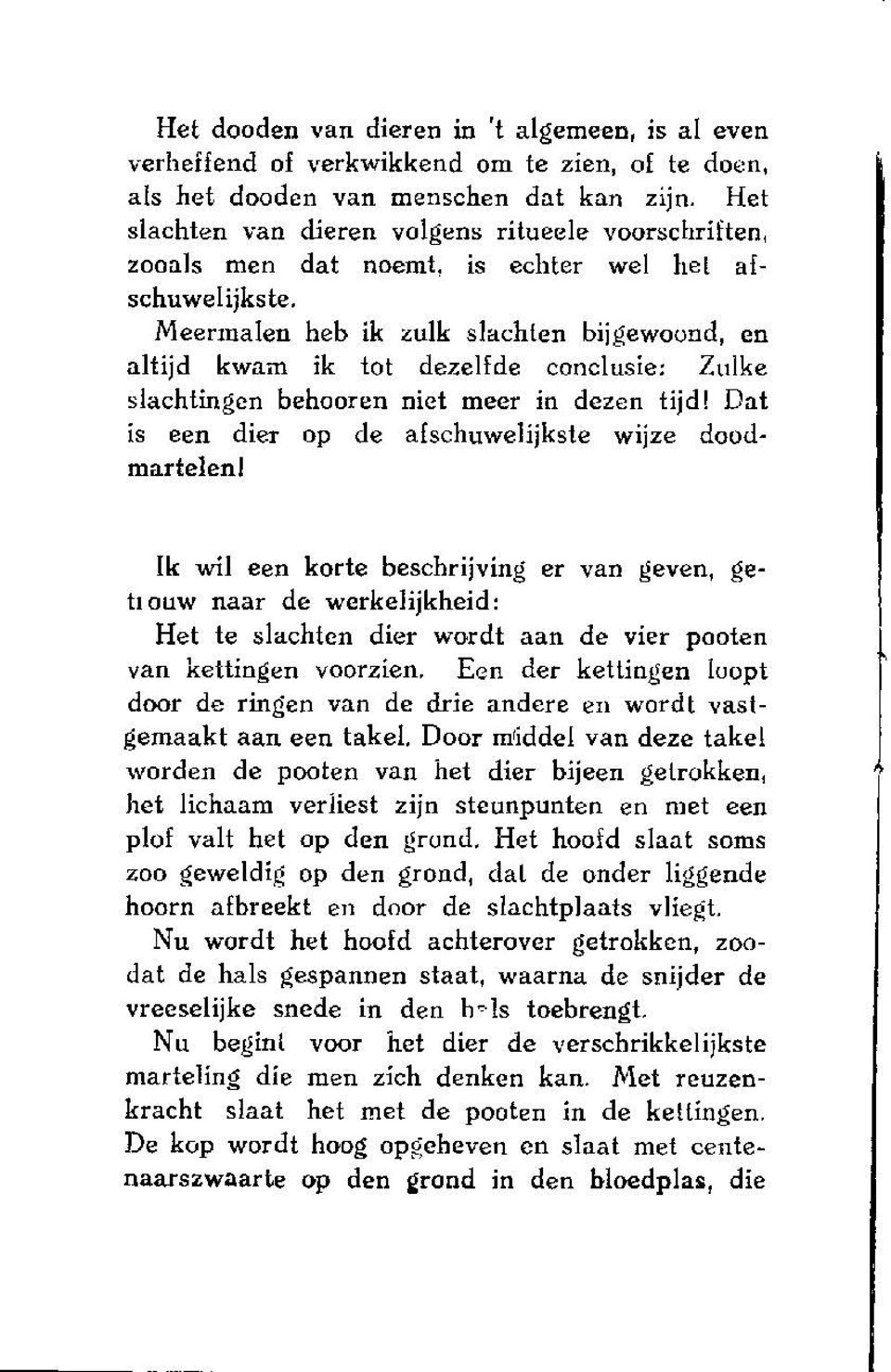 Meermalen heb ik zulk slachten bijgewoond, en altijd kwam ik tot dezelfde conclusie: Zulke slachtingen behooren niet meer in dezen tijd! Dat is een dier op de afschuwelijkste wijze doodmartelen!