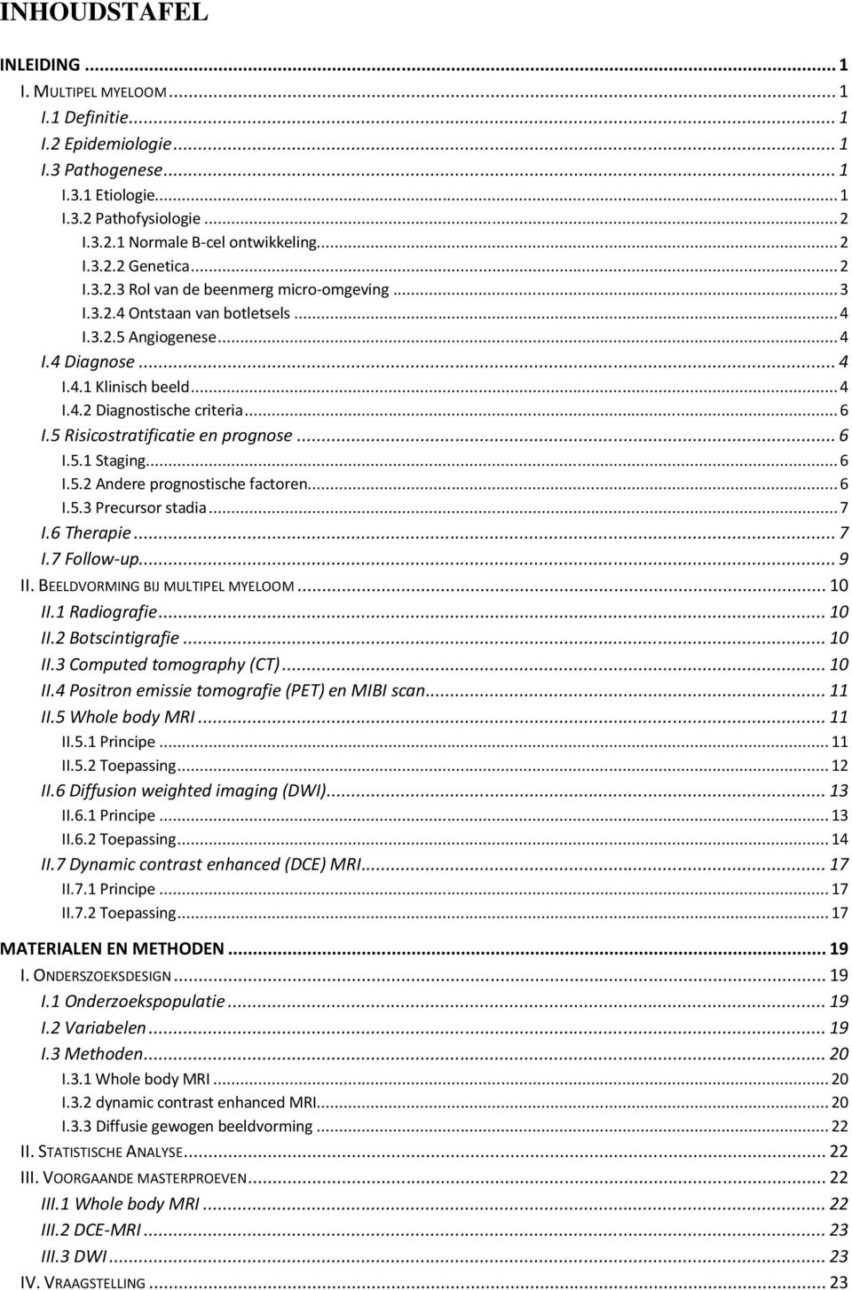 .. 6 I.5 Risicostratificatie en prognose... 6 I.5.1 Staging... 6 I.5.2 Andere prognostische factoren... 6 I.5.3 Precursor stadia... 7 I.6 Therapie... 7 I.7 Follow-up... 9 II.