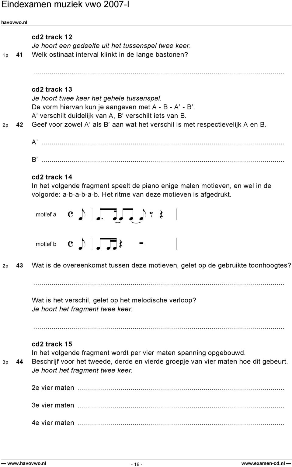 Het ritme van deze motieven is afgedrukt. 2p 43 Wat is de overeenkomst tussen deze motieven, gelet op de gebruikte toonhoogtes? Wat is het verschil, gelet op het melodische verloop?