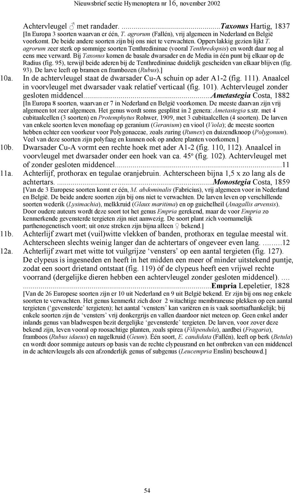 Bij Taxonus komen de basale dwarsader en de Media in één punt bij elkaar op de Radius (fig. 95), terwijl beide aderen bij de Tenthredininae duidelijk gescheiden van elkaar blijven (fig. 93).