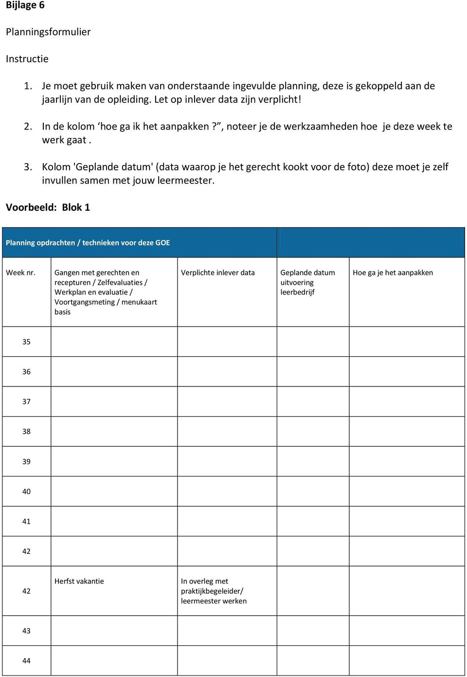 Kolom 'Geplande datum' (data waarop je het gerecht kookt voor de foto) deze moet je zelf invullen samen met jouw leermeester. Voorbeeld: Blok 1 Planning opdrachten / technieken voor deze GOE Week nr.