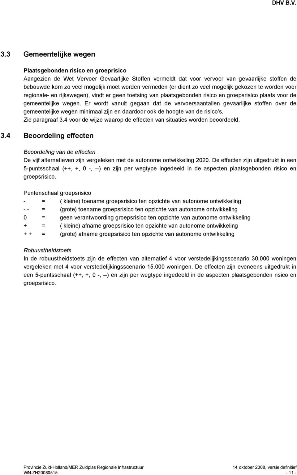 Er wordt vanuit gegaan dat de vervoersaantallen gevaarlijke stoffen over de gemeentelijke wegen minimaal zijn en daardoor ook de hoogte van de risico s. Zie paragraaf 3.