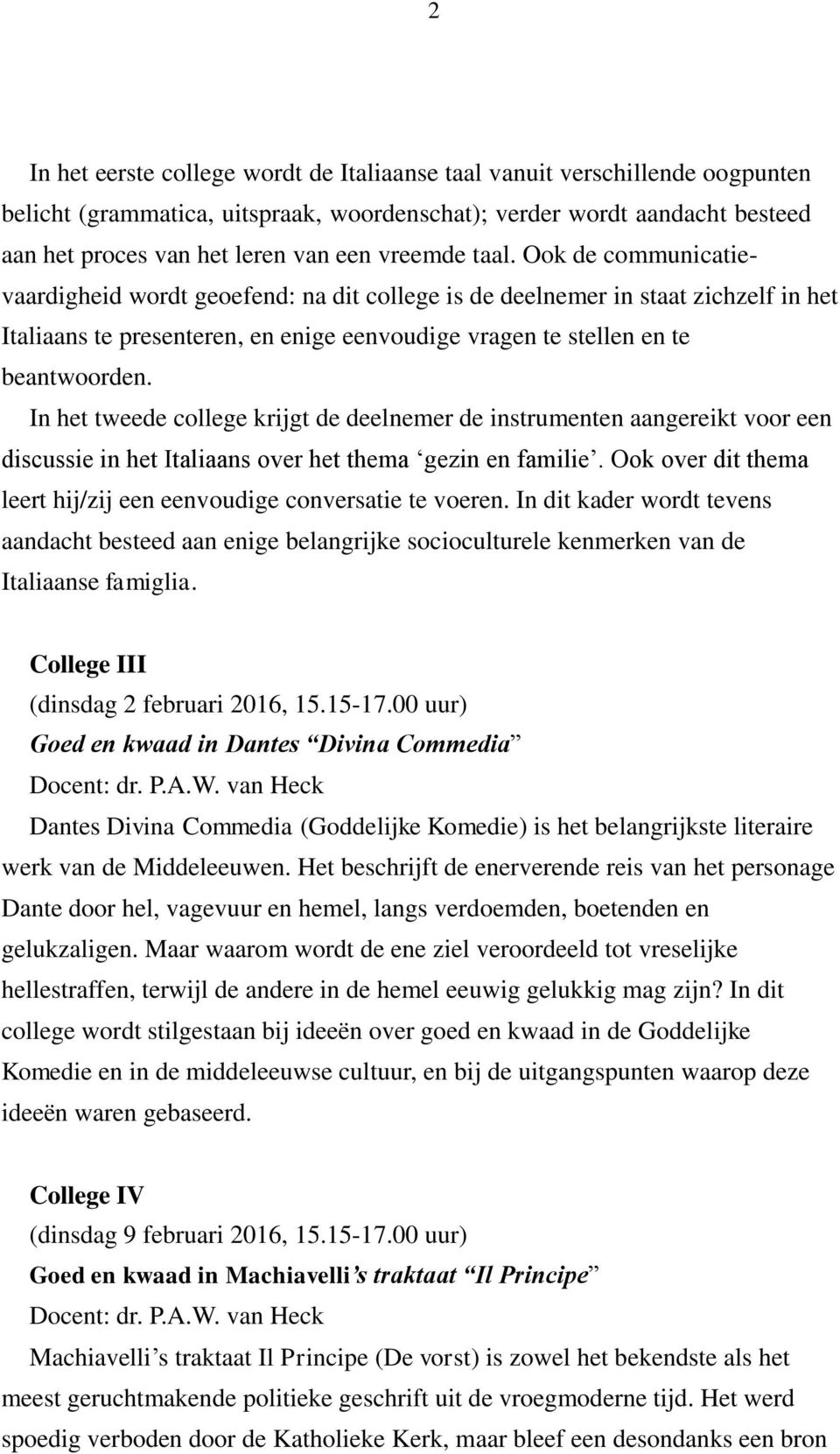 In het tweede college krijgt de deelnemer de instrumenten aangereikt voor een discussie in het Italiaans over het thema gezin en familie.