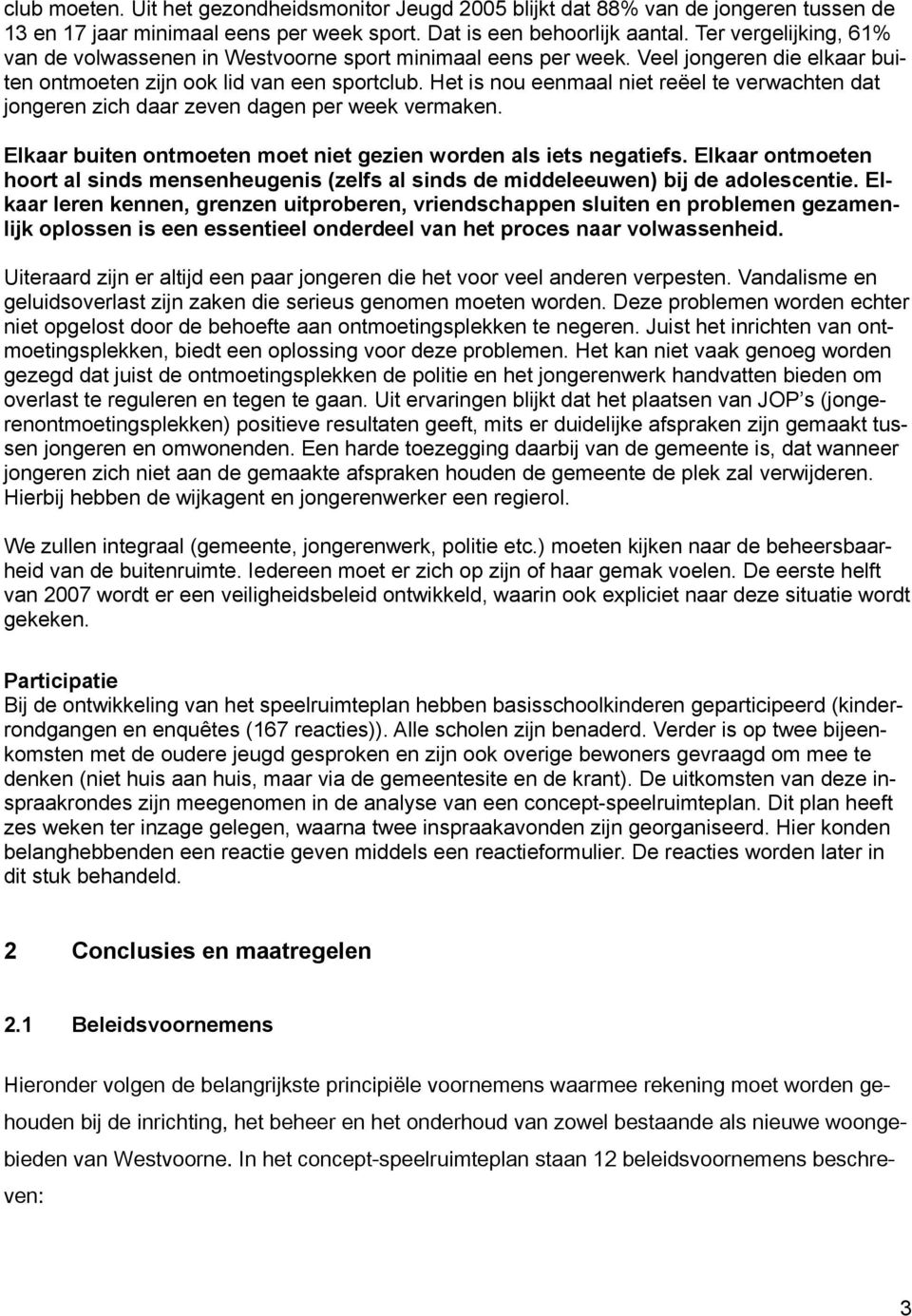 Het is nou eenmaal niet reëel te verwachten dat jongeren zich daar zeven dagen per week vermaken. Elkaar buiten ontmoeten moet niet gezien worden als iets negatiefs.