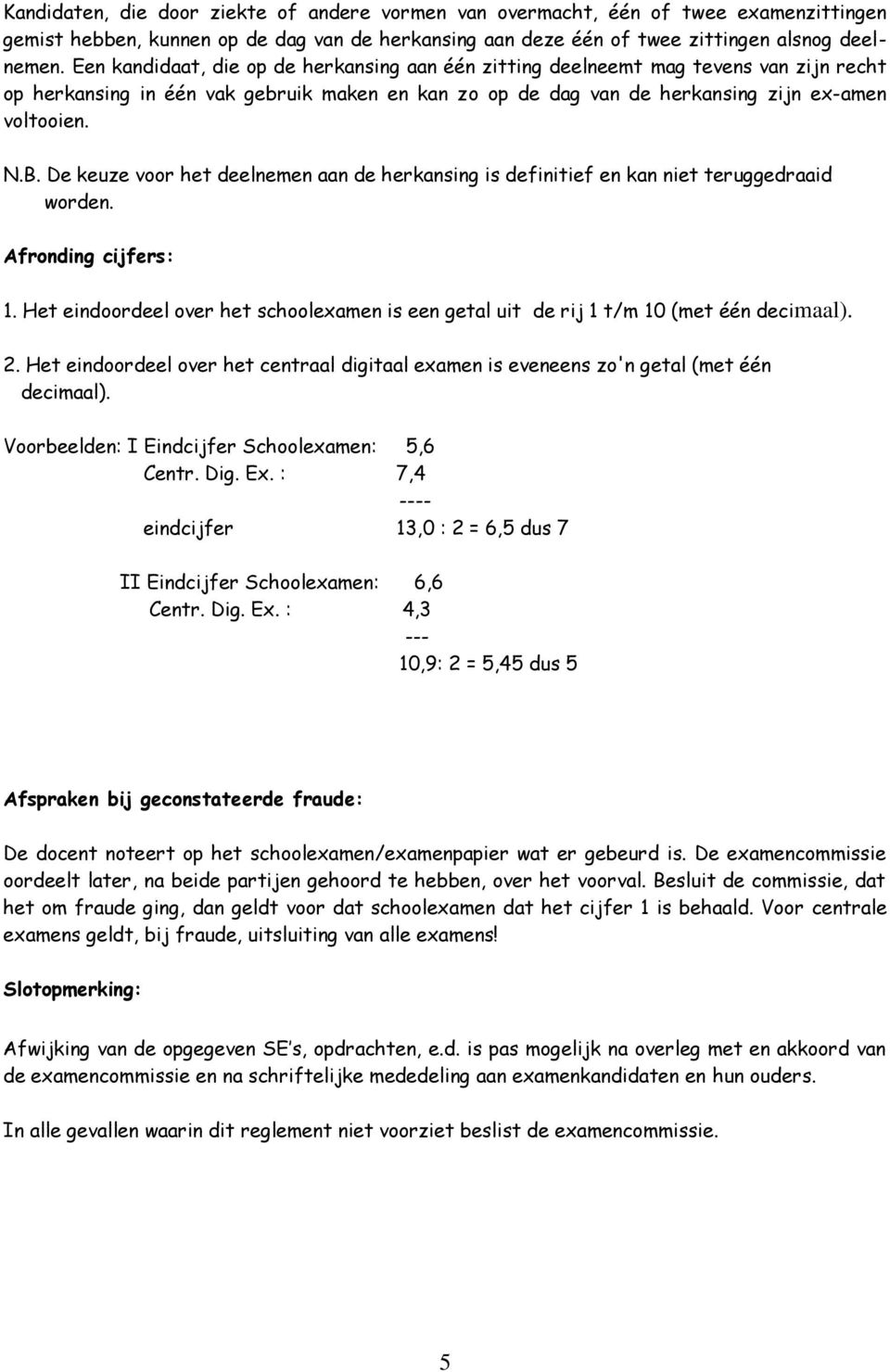 De keuze voor het deelnemen aan de herkansing is definitief en kan niet teruggedraaid worden. Afronding cijfers:.