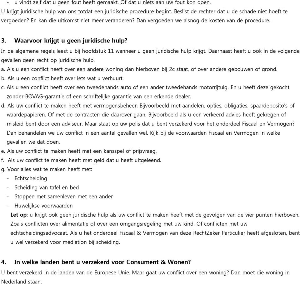 In de algemene regels leest u bij hoofdstuk 11 wanneer u geen juridische hulp krijgt. Daarnaast heeft u ook in de volgende gevallen geen recht op juridische hulp. a. Als u een conflict heeft over een andere woning dan hierboven bij 2c staat, of over andere gebouwen of grond.