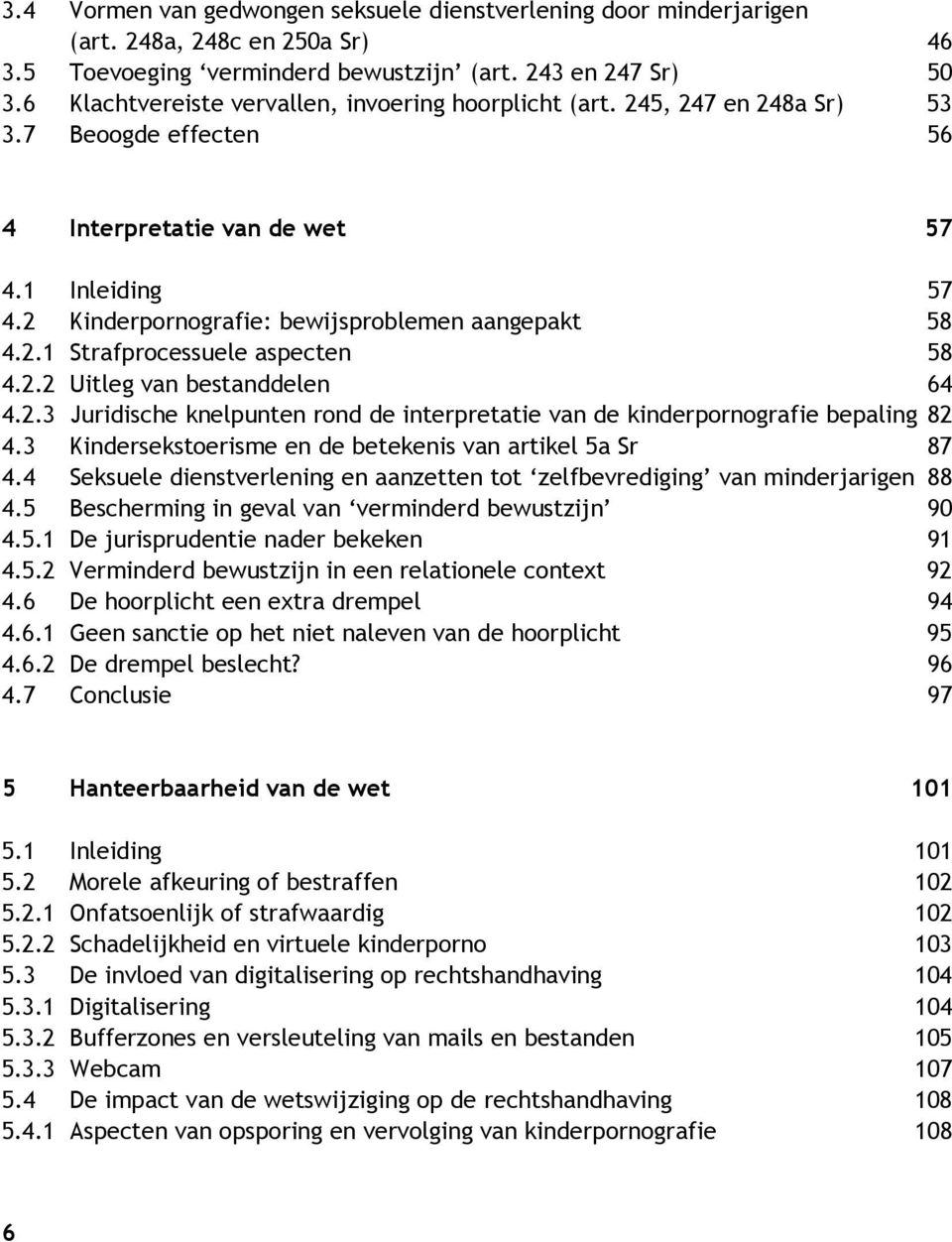 2 Kinderpornografie: bewijsproblemen aangepakt 58 4.2.1 Strafprocessuele aspecten 58 4.2.2 Uitleg van bestanddelen 64 4.2.3 Juridische knelpunten rond de interpretatie van de kinderpornografie bepaling 82 4.