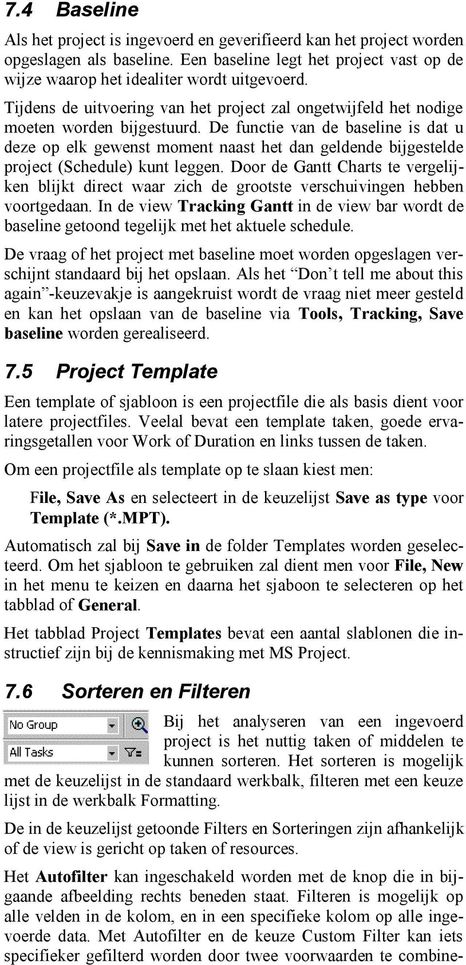 De functie van de baseline is dat u deze op elk gewenst moment naast het dan geldende bijgestelde project (Schedule) kunt leggen.